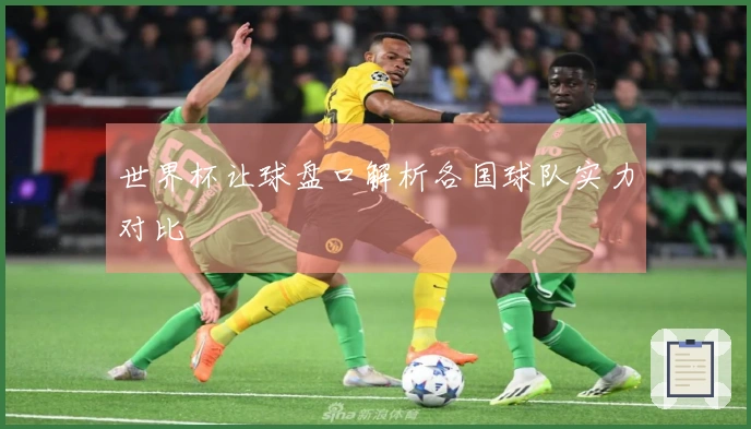 世界杯让球盘口解析各国球队实力对比