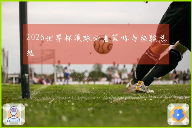 2026世界杯滚球必看策略与经验总结