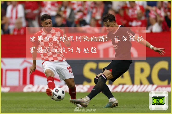 世界杯滚球规则大比拼：让你轻松掌握投注技巧与经验