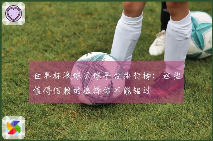 世界杯滚球买球平台排行榜：这些值得信赖的选择你不能错过