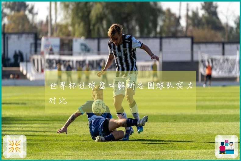 世界杯让球盘口解析各国球队实力对比