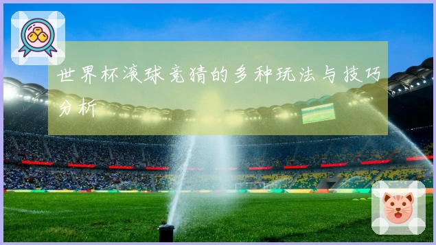 世界杯滚球竞猜的多种玩法与技巧分析