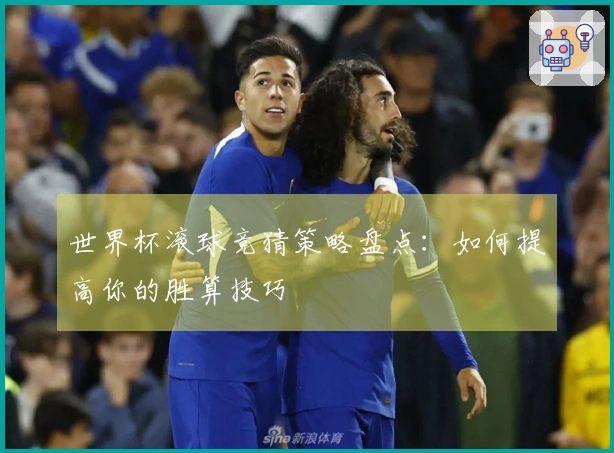 世界杯滚球竞猜策略盘点：如何提高你的胜算技巧