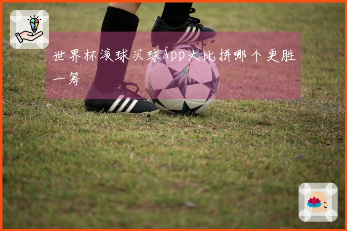 世界杯滚球买球App大比拼哪个更胜一筹
