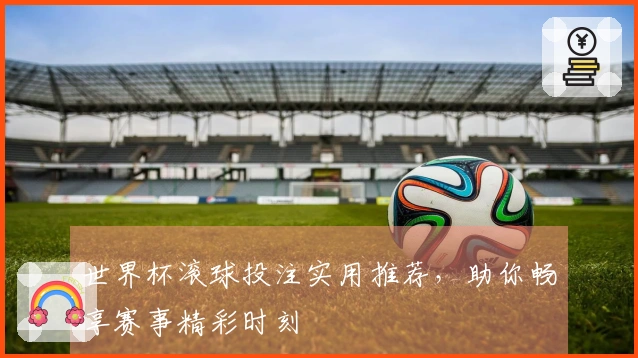 世界杯滚球投注实用推荐，助你畅享赛事精彩时刻