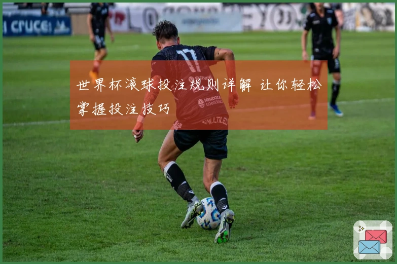 世界杯滚球投注规则详解 让你轻松掌握投注技巧