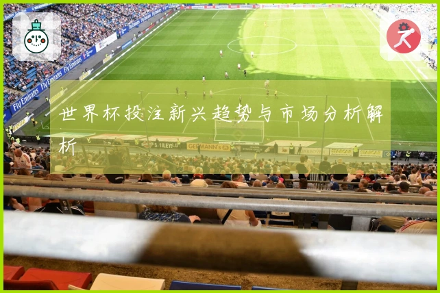 世界杯投注新兴趋势与市场分析解析
