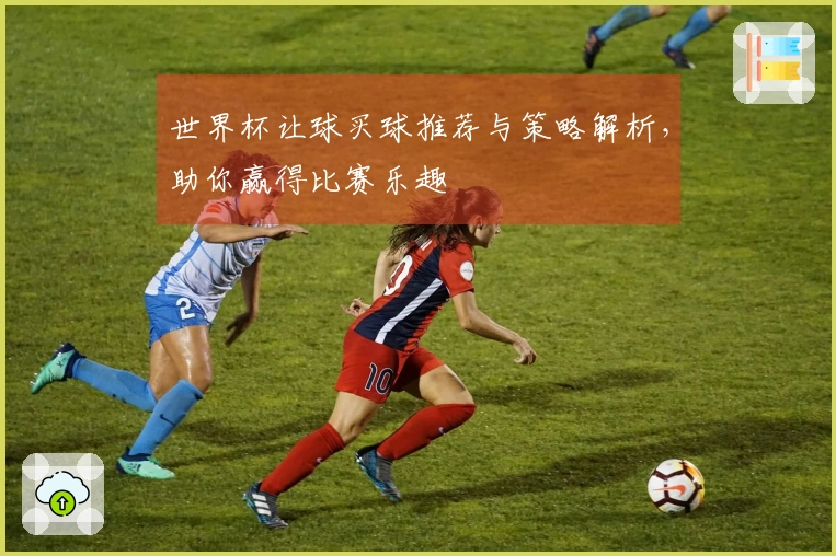 世界杯让球买球推荐与策略解析，助你赢得比赛乐趣