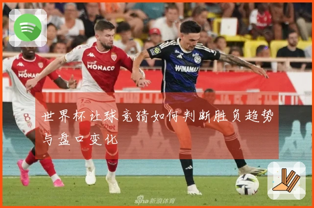 世界杯让球竞猜如何判断胜负趋势与盘口变化