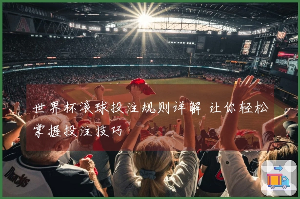 世界杯滚球投注规则详解 让你轻松掌握投注技巧