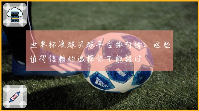世界杯滚球买球平台排行榜：这些值得信赖的选择你不能错过