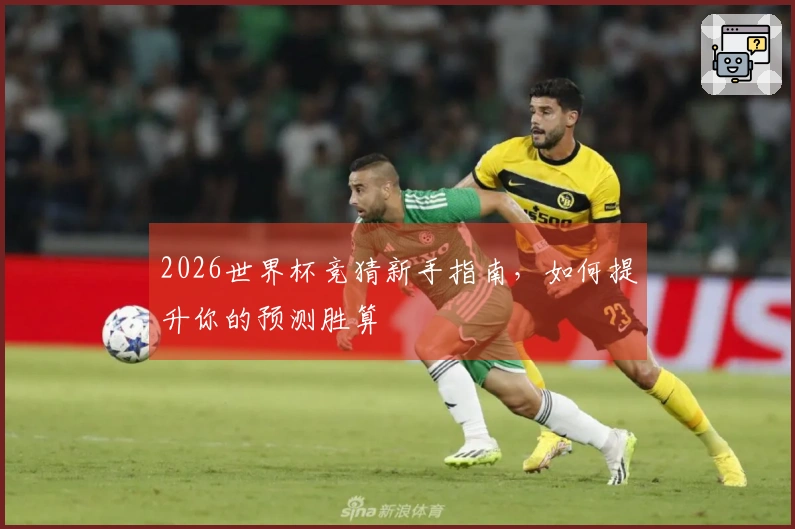2026世界杯竞猜新手指南，如何提升你的预测胜算