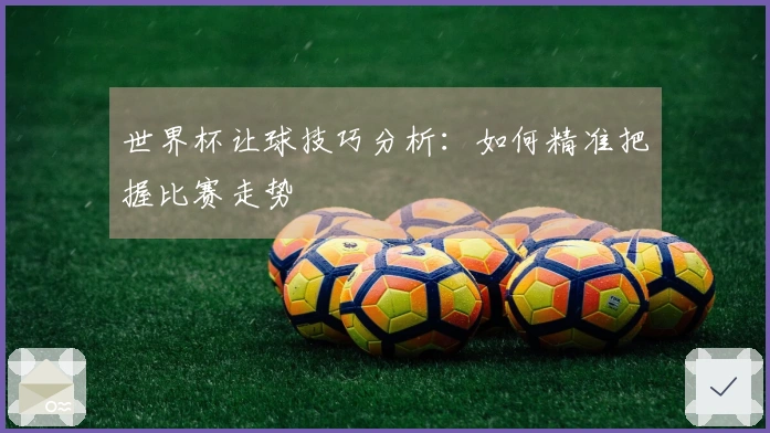 世界杯让球技巧分析：如何精准把握比赛走势