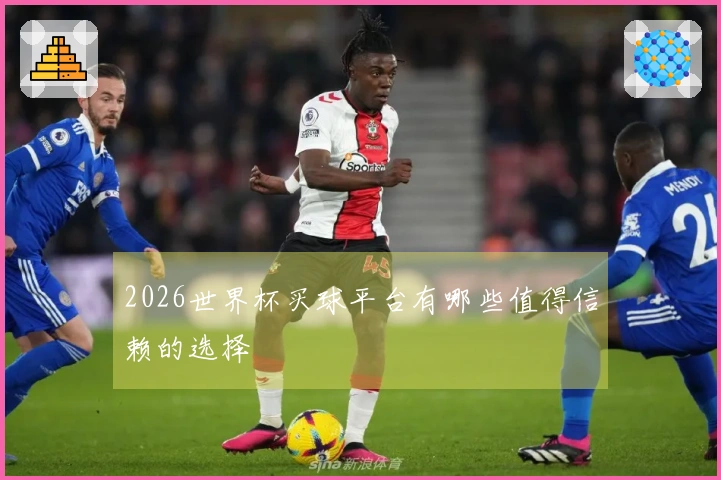 2026世界杯买球平台有哪些值得信赖的选择